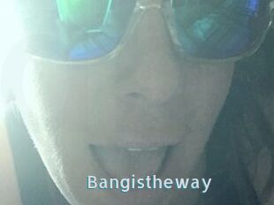 Bangistheway